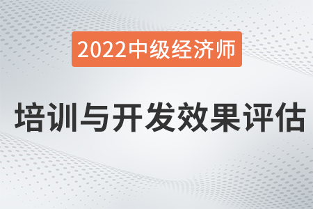 培訓(xùn)與開發(fā)效果評(píng)估_2022中級(jí)經(jīng)濟(jì)師人力資源知識(shí)點(diǎn)