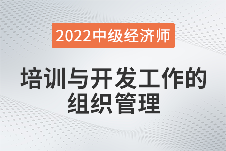 培訓(xùn)與開(kāi)發(fā)工作的組織管理_2022中級(jí)經(jīng)濟(jì)師人力資源知識(shí)點(diǎn)