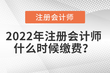 2022年注冊會計師什么時候繳費(fèi)？