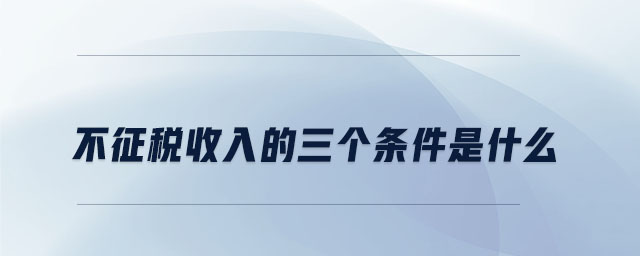 不征稅收入的三個(gè)條件是什么