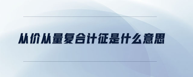 從價(jià)從量復(fù)合計(jì)征是什么意思