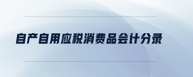 自產(chǎn)自用應(yīng)稅消費品會計分錄