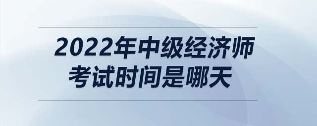 2022年中級經(jīng)濟(jì)師考試時(shí)間是哪天