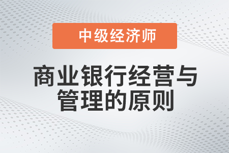 商業(yè)銀行經(jīng)營(yíng)與管理的原則_2022中級(jí)經(jīng)濟(jì)師金融備考知識(shí)點(diǎn)