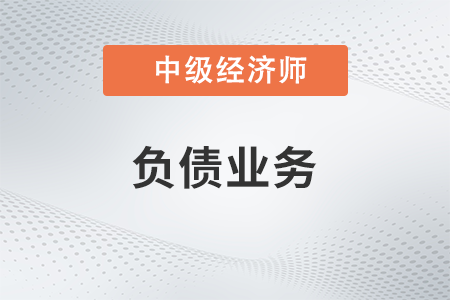 負(fù)債業(yè)務(wù)_2022中級(jí)經(jīng)濟(jì)師金融備考知識(shí)點(diǎn)