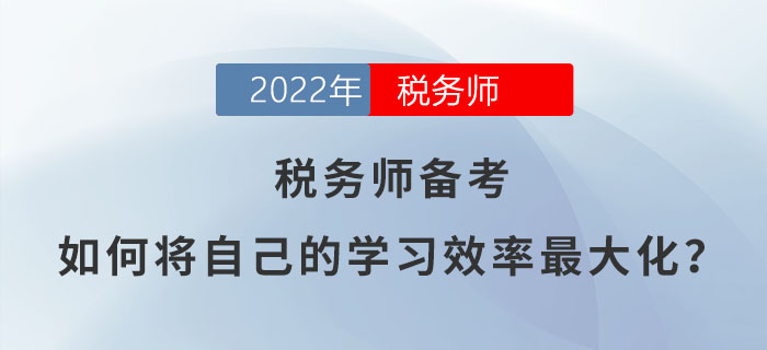 2022年稅務(wù)師備考，如何將自己的學(xué)習(xí)效率最大化？