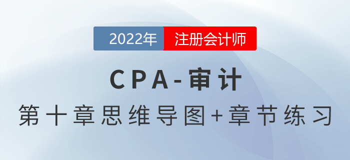 2022年注冊會(huì)計(jì)師《審計(jì)》第十章思維導(dǎo)圖+章節(jié)練習(xí)