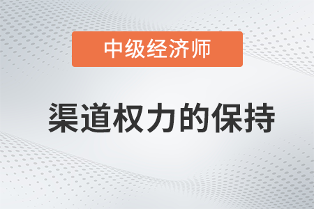 渠道權(quán)力的保持_2022中級經(jīng)濟(jì)師工商預(yù)習(xí)備考知識點(diǎn)