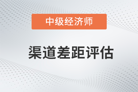 渠道差距評(píng)估_2022中級(jí)經(jīng)濟(jì)師工商預(yù)習(xí)備考知識(shí)點(diǎn)