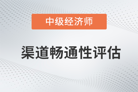 渠道暢通性評估_2022中級經(jīng)濟(jì)師工商預(yù)習(xí)備考知識點