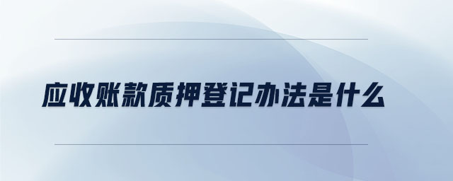 應收賬款質(zhì)押登記辦法是什么