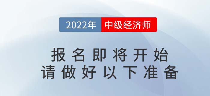 2022年中級(jí)經(jīng)濟(jì)師報(bào)名即將開(kāi)始，請(qǐng)考生做好以下準(zhǔn)備！