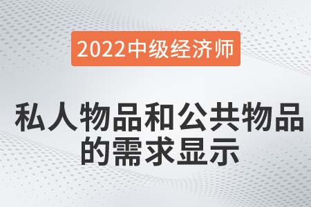私人物品和公共物品的需求顯示_2022中級經(jīng)濟師經(jīng)濟基礎知識點