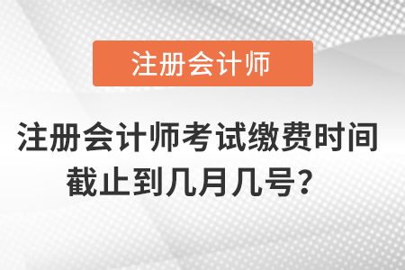注冊會計師考試繳費時間截止到幾月幾號？