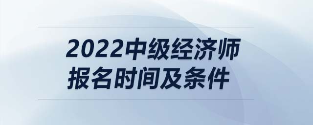 2022中級經(jīng)濟(jì)師報(bào)名時(shí)間及條件