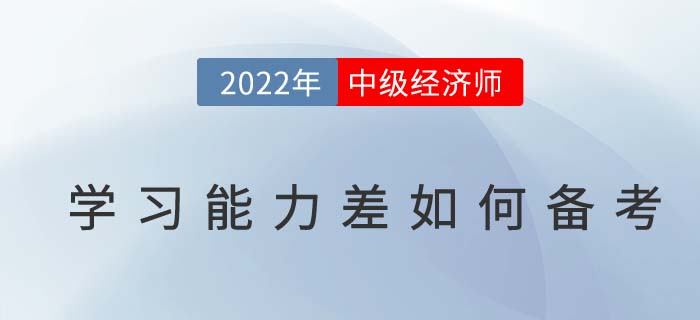 學(xué)習(xí)能力差如何備考2022年中級(jí)經(jīng)濟(jì)師考試？