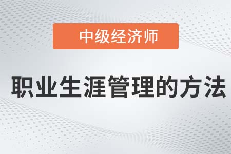 職業(yè)生涯管理的方法_2022中級(jí)經(jīng)濟(jì)師人力資源知識(shí)點(diǎn)