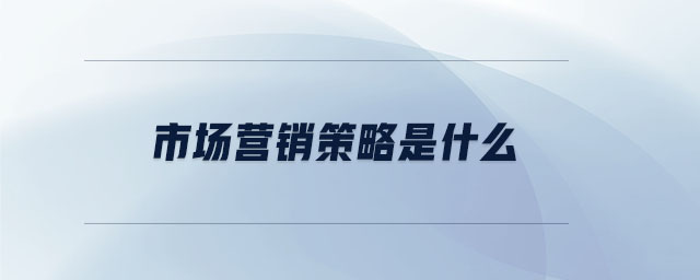 市場(chǎng)營(yíng)銷策略是什么