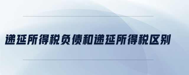 遞延所得稅負(fù)債和遞延所得稅區(qū)別