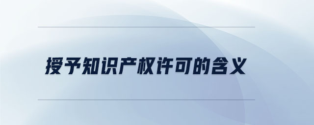 授予知識產(chǎn)權許可的含義