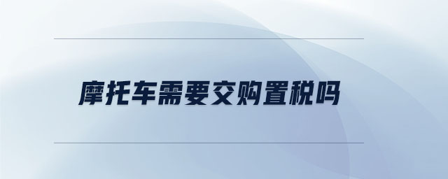 摩托車需要交購置稅嗎
