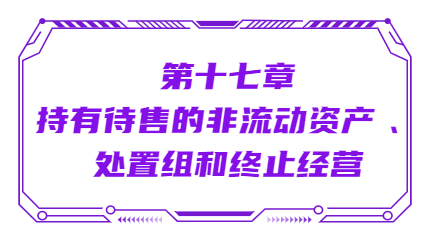 第十七章持有待售的非流動資產(chǎn) 、處置組和終止經(jīng)營