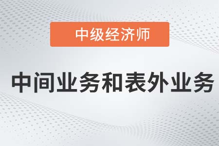 中間業(yè)務和表外業(yè)務_2022中級經(jīng)濟師金融備考知識點