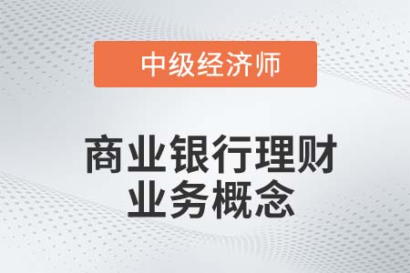 商業(yè)銀行理財(cái)業(yè)務(wù)概念_2022中級經(jīng)濟(jì)師金融備考知識點(diǎn)