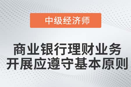 商業(yè)銀行理財(cái)業(yè)務(wù)開展應(yīng)遵守的基本原則_2022中級(jí)經(jīng)濟(jì)師金融備考知識(shí)點(diǎn)