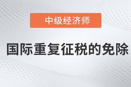 國(guó)際重復(fù)征稅的免除_2022中級(jí)經(jīng)濟(jì)師財(cái)稅備考知識(shí)點(diǎn)