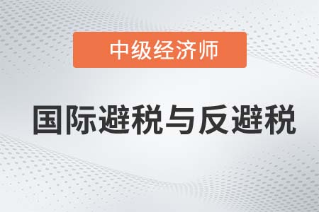 國際避稅與反避稅_2022中級(jí)經(jīng)濟(jì)師財(cái)稅備考知識(shí)點(diǎn)
