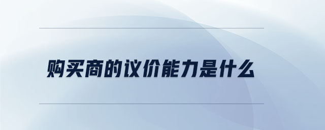 購買商的議價(jià)能力是什么
