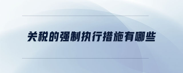 關(guān)稅的強制執(zhí)行措施有哪些