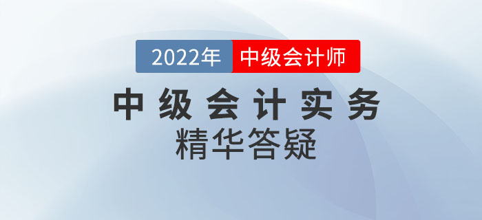 2022年《中級(jí)會(huì)計(jì)實(shí)務(wù)》科目精華答疑——第三章