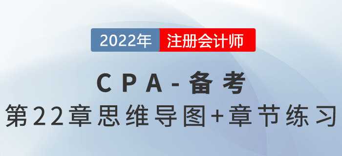2022年注冊(cè)會(huì)計(jì)師《審計(jì)》第二十二章思維導(dǎo)圖+章節(jié)練習(xí)