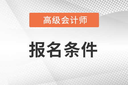 考高級會(huì)計(jì)師需要什么條件呢?