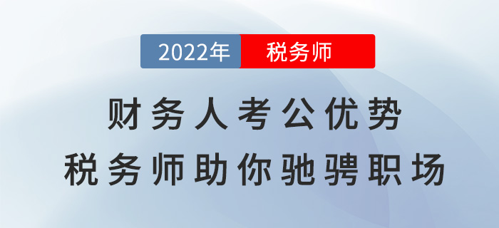 財(cái)務(wù)人考公選崗大優(yōu)勢，稅務(wù)師助你“馳騁”職場！