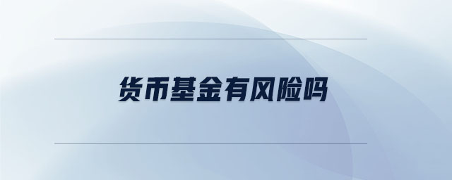 貨幣基金有風(fēng)險(xiǎn)嗎