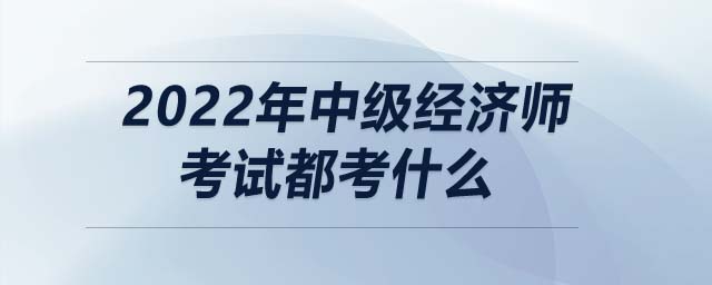 2022年中級經(jīng)濟(jì)師考試都考什么