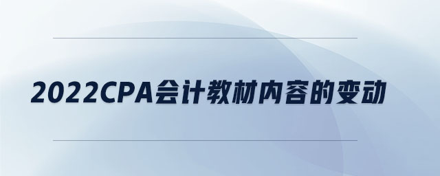 2022cpa會計教材內容的變動
