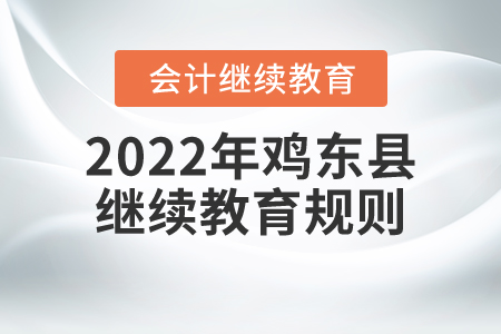 2022年黑龍江省雞東縣會(huì)計(jì)繼續(xù)教育規(guī)則概述
