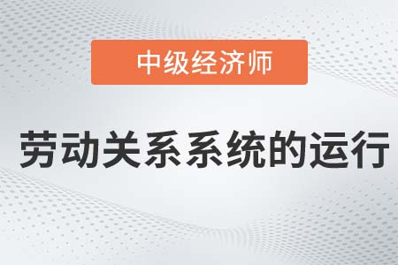 勞動(dòng)關(guān)系系統(tǒng)的運(yùn)行_2022中級(jí)經(jīng)濟(jì)師人力資源知識(shí)點(diǎn)