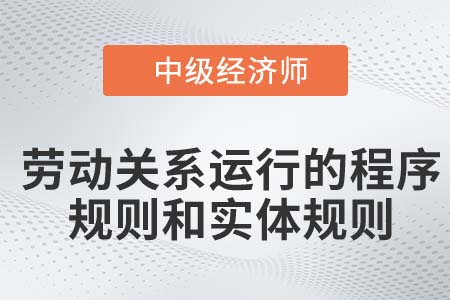 勞動關(guān)系運行的程序規(guī)則和實體規(guī)則_2022中級經(jīng)濟師人力資源知識點