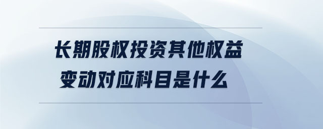 長期股權(quán)投資其他權(quán)益變動(dòng)對(duì)應(yīng)科目是什么