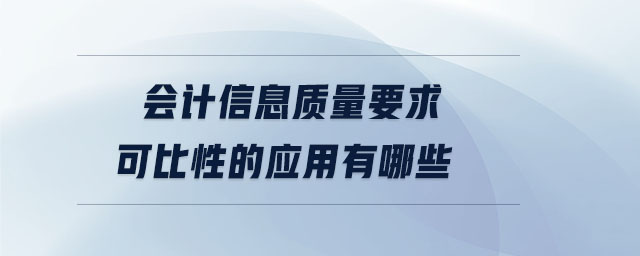 會(huì)計(jì)信息質(zhì)量要求可比性的應(yīng)用有哪些