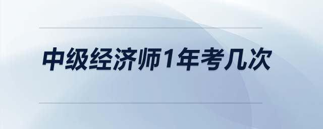 中級(jí)經(jīng)濟(jì)師1年考幾次
