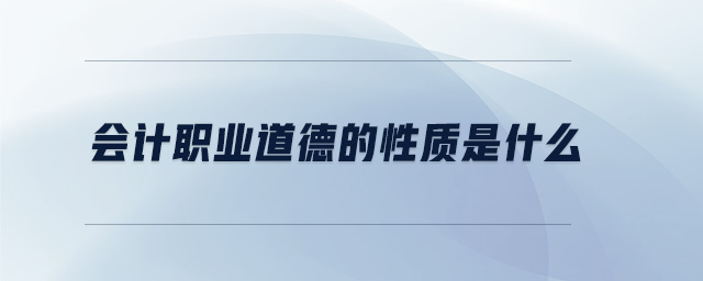 會(huì)計(jì)職業(yè)道德的性質(zhì)是什么