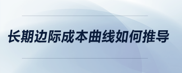 長期邊際成本曲線如何推導(dǎo)