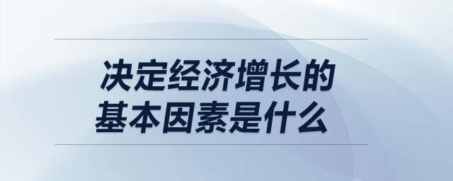 決定經(jīng)濟(jì)增長的基本因素是什么