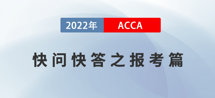 2022年ACCA考試快問(wèn)快答之報(bào)考篇